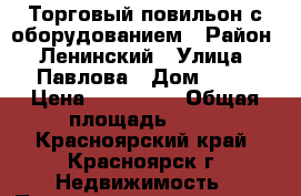 Торговый повильон с оборудованием › Район ­ Ленинский › Улица ­ Павлова › Дом ­ 74 › Цена ­ 159 000 › Общая площадь ­ 14 - Красноярский край, Красноярск г. Недвижимость » Помещения продажа   . Красноярский край,Красноярск г.